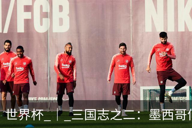 世界杯 ｜ 三国志之二：墨西哥何以打破揭幕战“魔咒”？