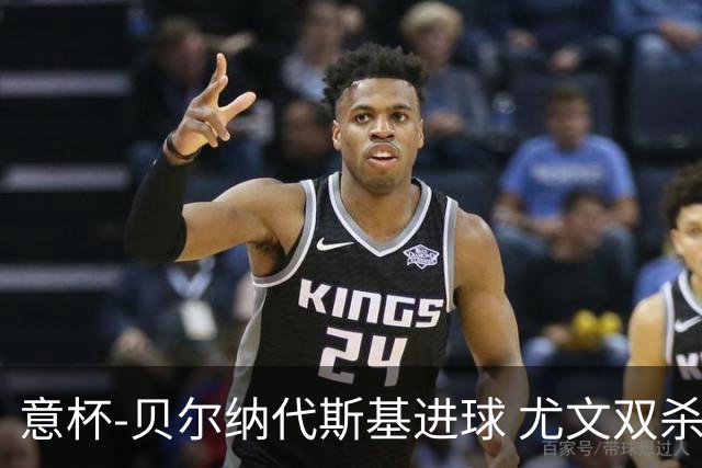 意杯-贝尔纳代斯基进球 尤文双杀佛罗伦萨进决赛